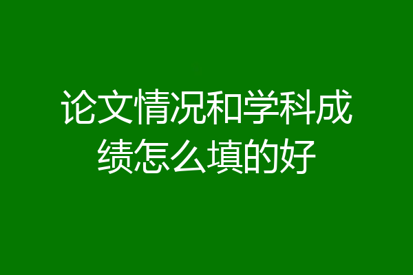 论文情况和学科成绩怎么填的好