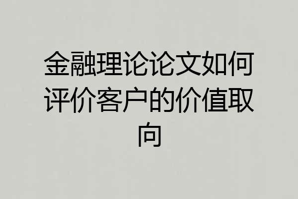金融理论论文如何评价客户的价值取向