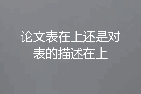 论文表在上还是对表的描述在上