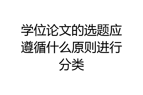 学位论文的选题应遵循什么原则进行分类