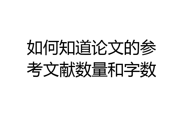 如何知道论文的参考文献数量和字数