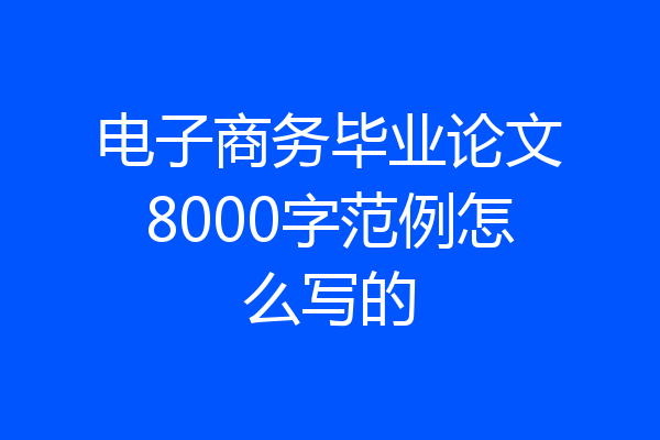 电子商务毕业论文8000字范例怎么写的