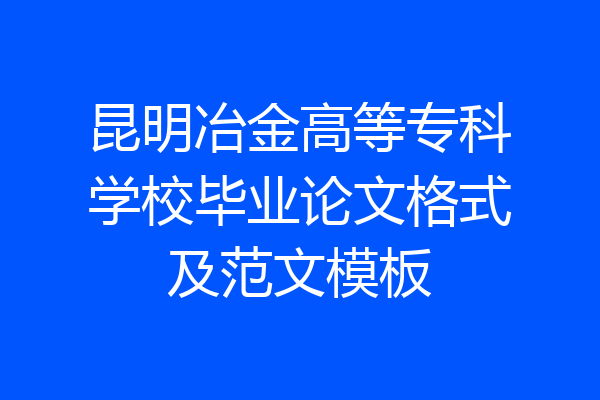 昆明冶金高等专科学校毕业论文格式及范文模板