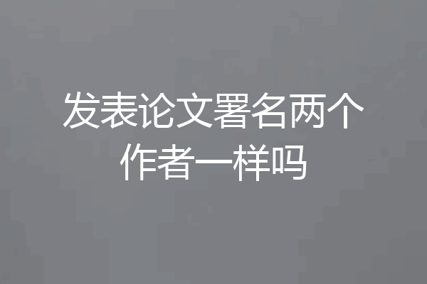 发表论文署名两个作者一样吗
