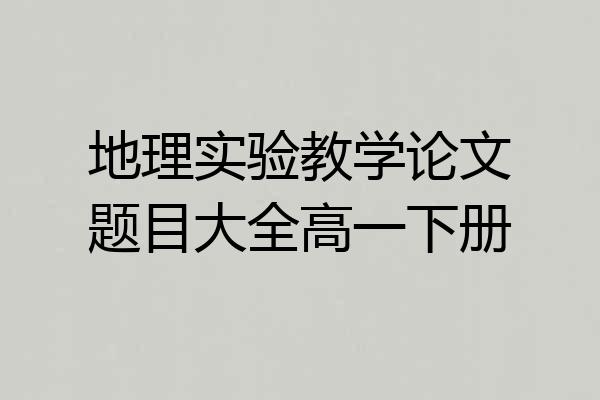 地理实验教学论文题目大全高一下册