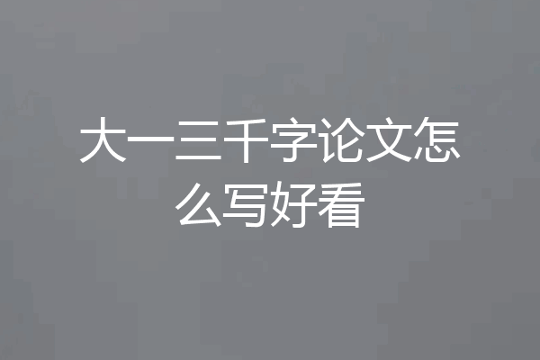 大一三千字论文怎么写好看