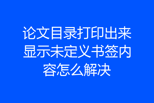 论文目录打印出来显示未定义书签内容怎么解决