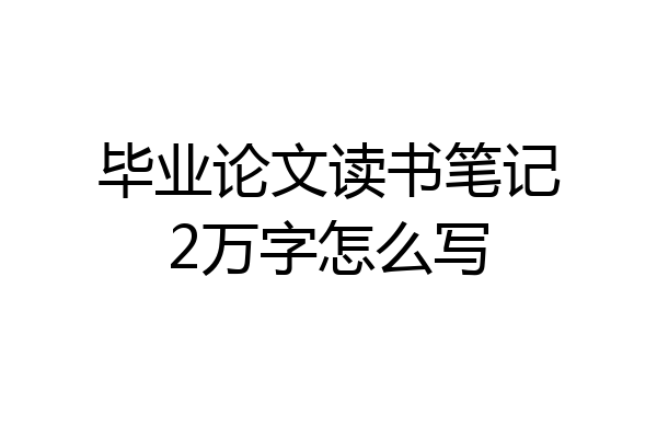 毕业论文读书笔记2万字怎么写