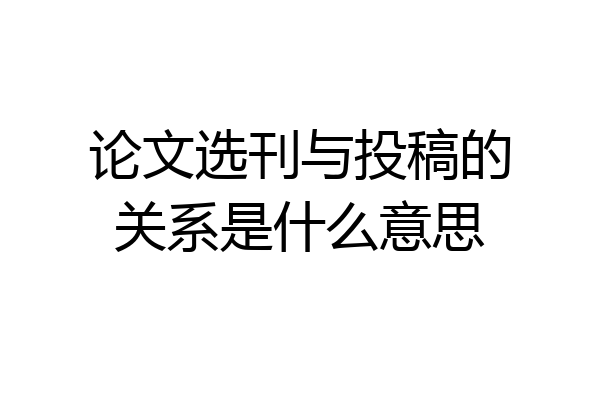 论文选刊与投稿的关系是什么意思