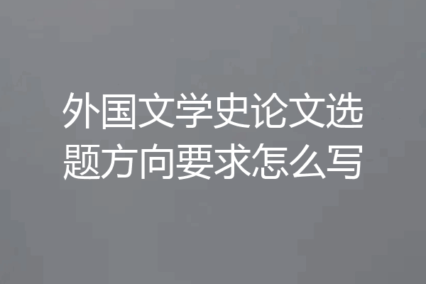 外国文学史论文选题方向要求怎么写