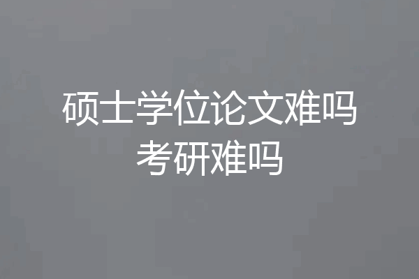 硕士学位论文难吗考研难吗