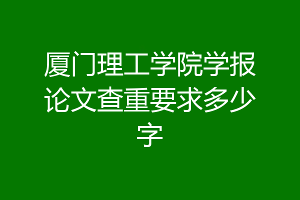 厦门理工学院学报论文查重要求多少字