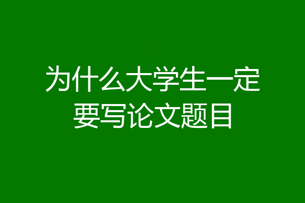 为什么大学生一定要写论文题目
