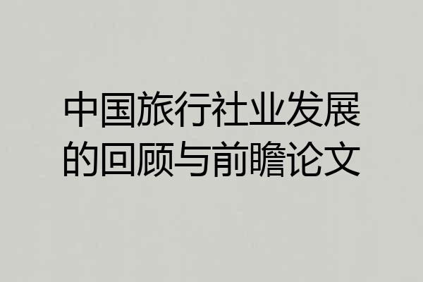 中国旅行社业发展的回顾与前瞻论文