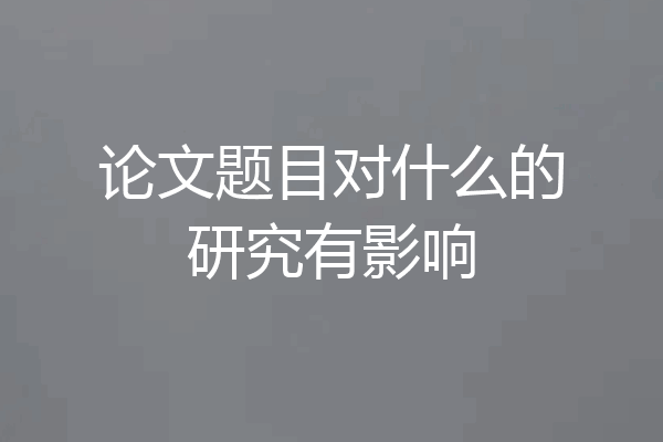 论文题目对什么的研究有影响