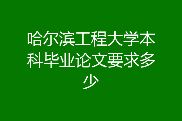 哈尔滨工程大学本科毕业论文要求多少