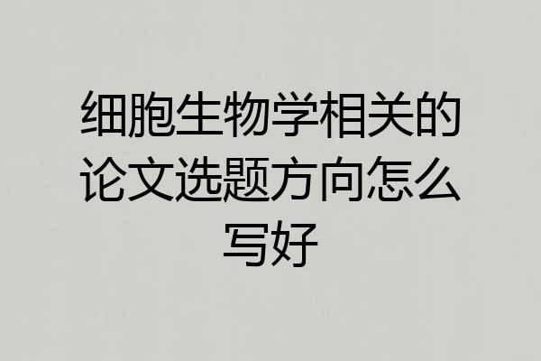 细胞生物学相关的论文选题方向怎么写好