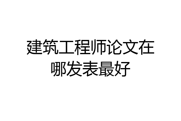 建筑工程师论文在哪发表最好