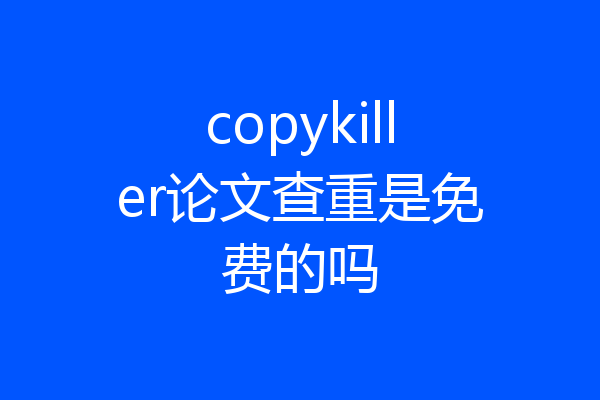 copykiller论文查重是免费的吗