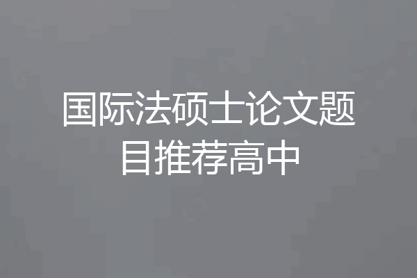 国际法硕士论文题目推荐高中