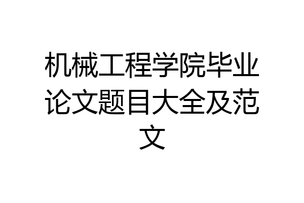机械工程学院毕业论文题目大全及范文