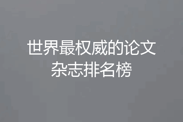 世界最权威的论文杂志排名榜