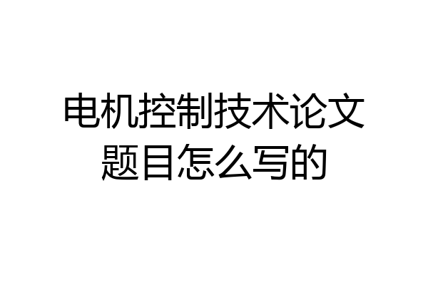 电机控制技术论文题目怎么写的