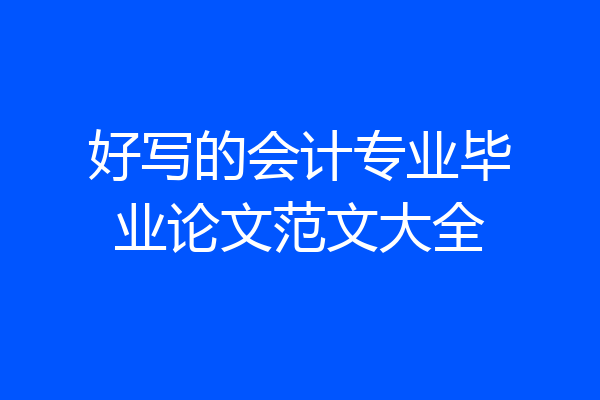 好写的会计专业毕业论文范文大全