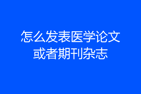 怎么发表医学论文或者期刊杂志