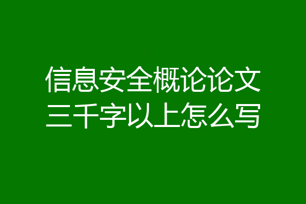 信息安全概论论文三千字以上怎么写