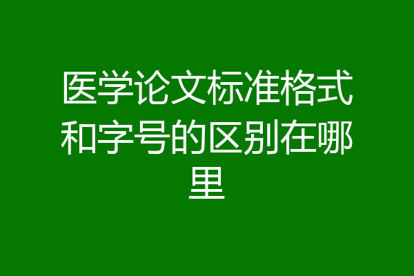 医学论文标准格式和字号的区别在哪里