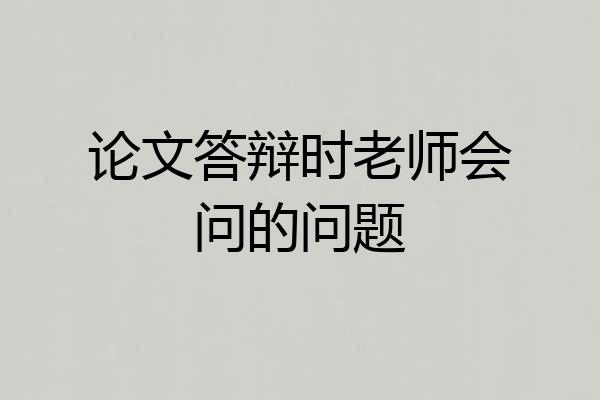 论文答辩时老师会问的问题