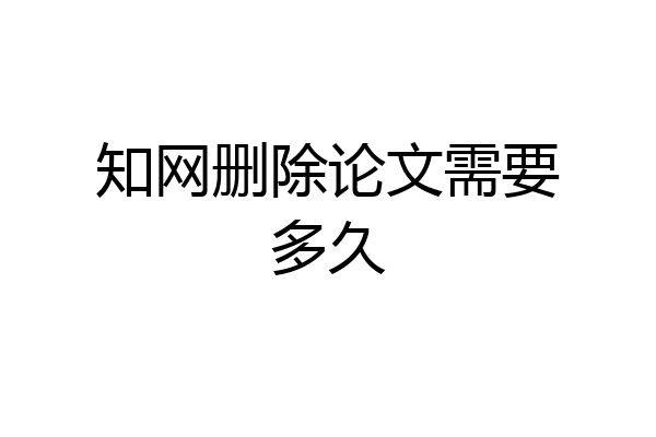 知网删除论文需要多久