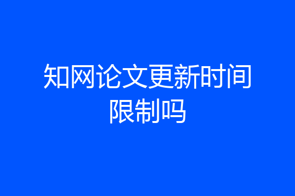 知网论文更新时间限制吗