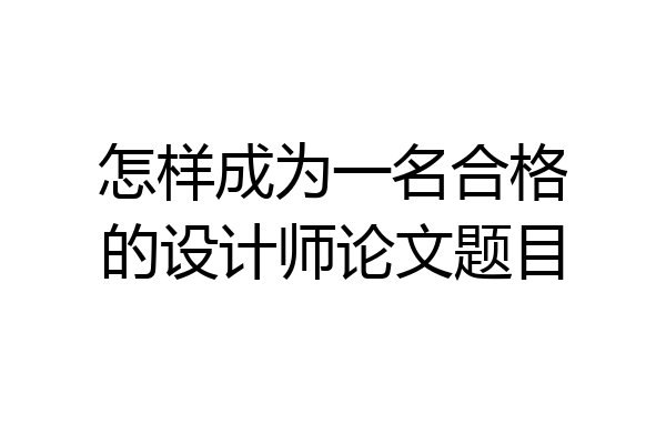 怎样成为一名合格的设计师论文题目