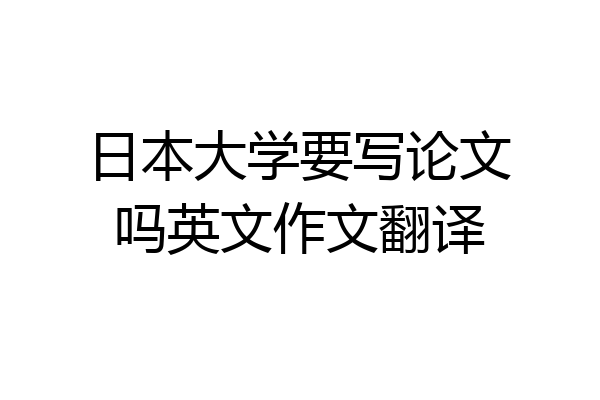 日本大学要写论文吗英文作文翻译