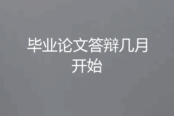 毕业论文答辩几月开始