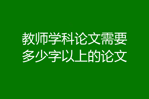 教师学科论文需要多少字以上的论文
