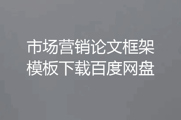 市场营销论文框架模板下载百度网盘