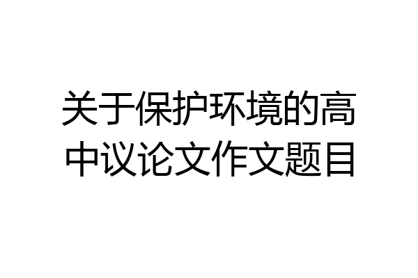 关于保护环境的高中议论文作文题目