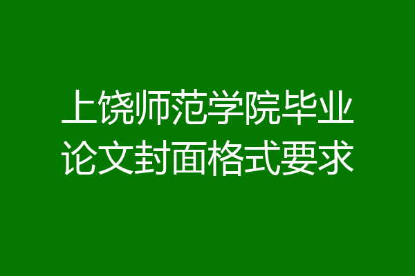 上饶师范学院毕业论文封面格式要求