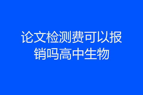 论文检测费可以报销吗高中生物
