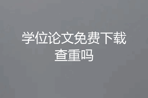 学位论文免费下载查重吗