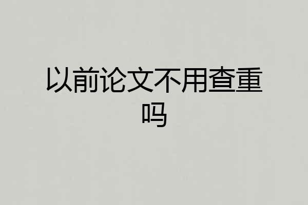 以前论文不用查重吗