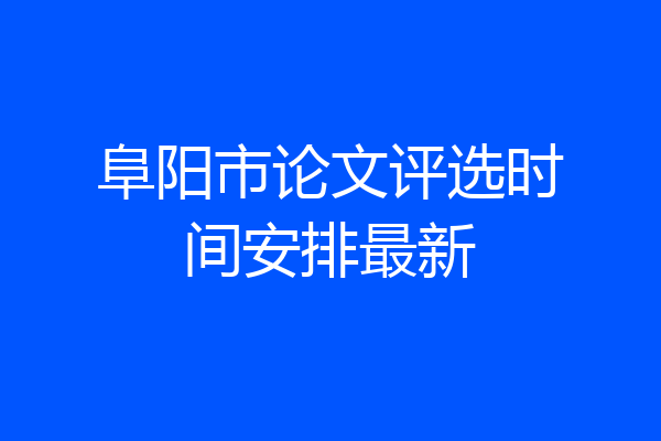 阜阳市论文评选时间安排最新