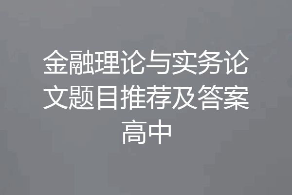 金融理论与实务论文题目推荐及答案高中