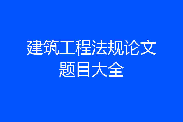 建筑工程法规论文题目大全
