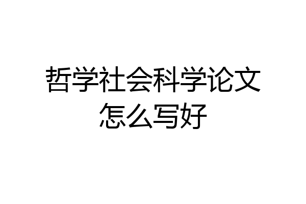 哲学社会科学论文怎么写好