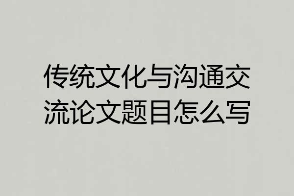 传统文化与沟通交流论文题目怎么写