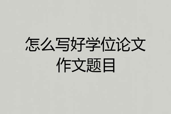 怎么写好学位论文作文题目